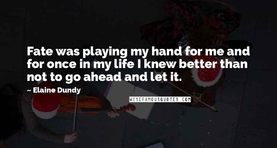 Elaine Dundy Quotes: Fate was playing my hand for me and for once in my life I knew better than not to go ahead and let it.