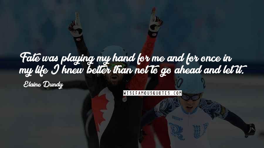 Elaine Dundy Quotes: Fate was playing my hand for me and for once in my life I knew better than not to go ahead and let it.