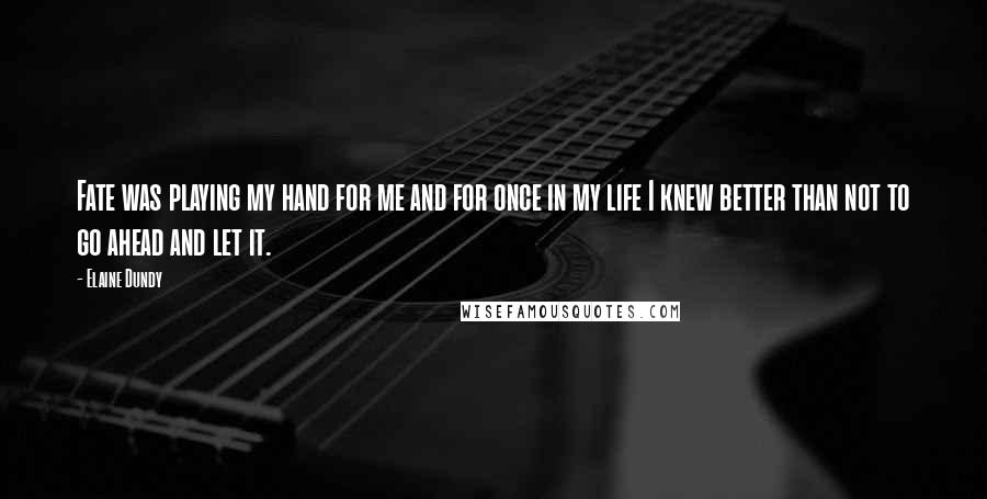 Elaine Dundy Quotes: Fate was playing my hand for me and for once in my life I knew better than not to go ahead and let it.