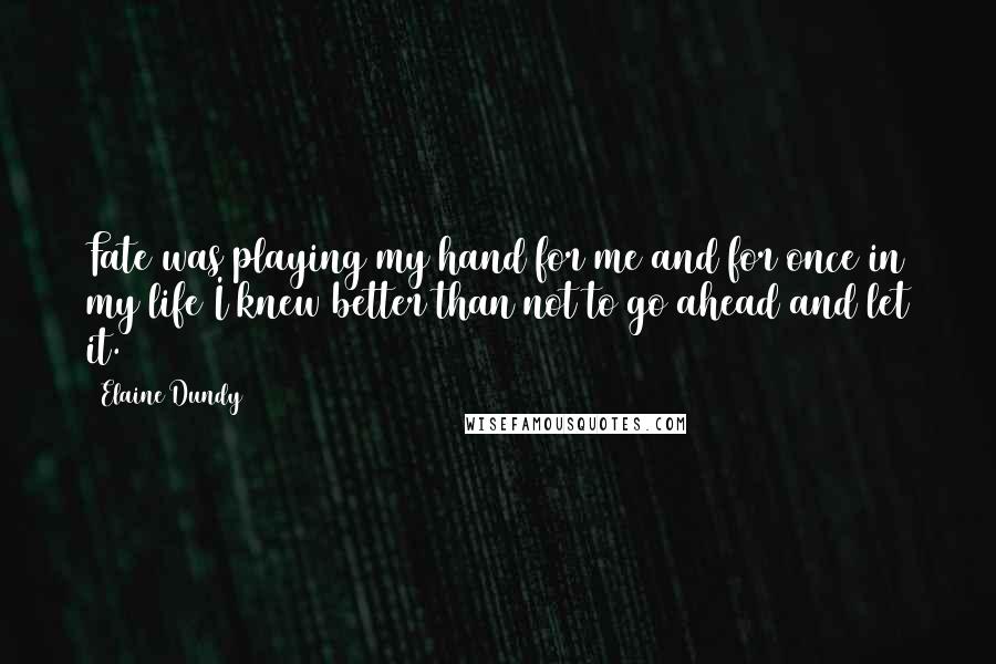 Elaine Dundy Quotes: Fate was playing my hand for me and for once in my life I knew better than not to go ahead and let it.