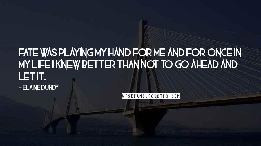 Elaine Dundy Quotes: Fate was playing my hand for me and for once in my life I knew better than not to go ahead and let it.