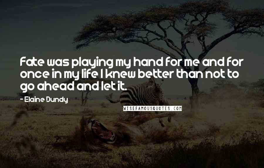 Elaine Dundy Quotes: Fate was playing my hand for me and for once in my life I knew better than not to go ahead and let it.