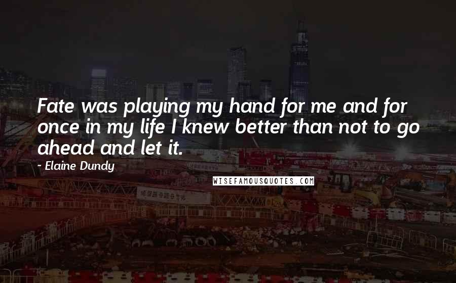 Elaine Dundy Quotes: Fate was playing my hand for me and for once in my life I knew better than not to go ahead and let it.