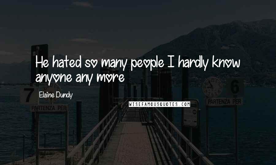 Elaine Dundy Quotes: He hated so many people I hardly know anyone any more