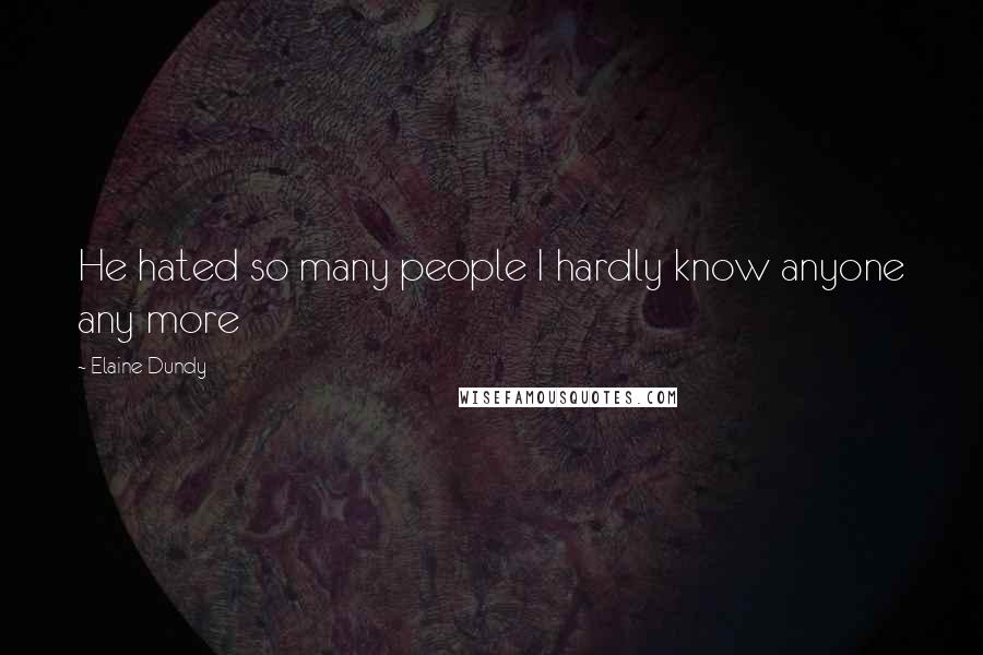 Elaine Dundy Quotes: He hated so many people I hardly know anyone any more