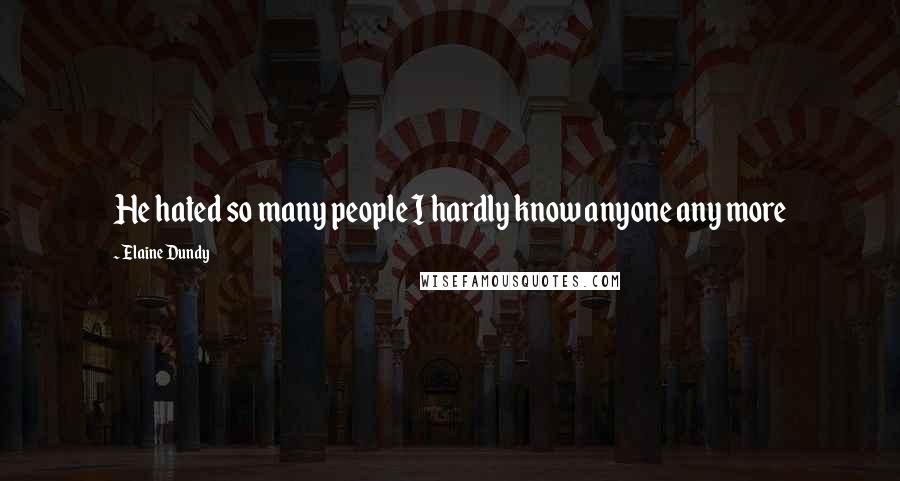 Elaine Dundy Quotes: He hated so many people I hardly know anyone any more