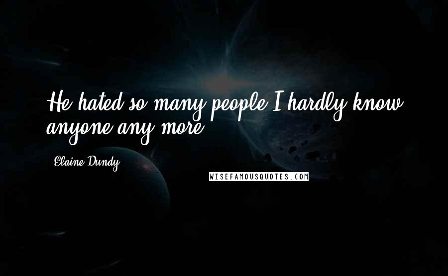 Elaine Dundy Quotes: He hated so many people I hardly know anyone any more