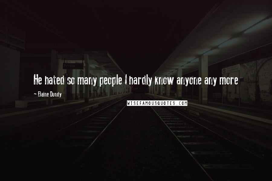 Elaine Dundy Quotes: He hated so many people I hardly know anyone any more