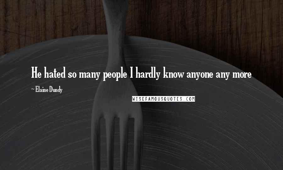 Elaine Dundy Quotes: He hated so many people I hardly know anyone any more