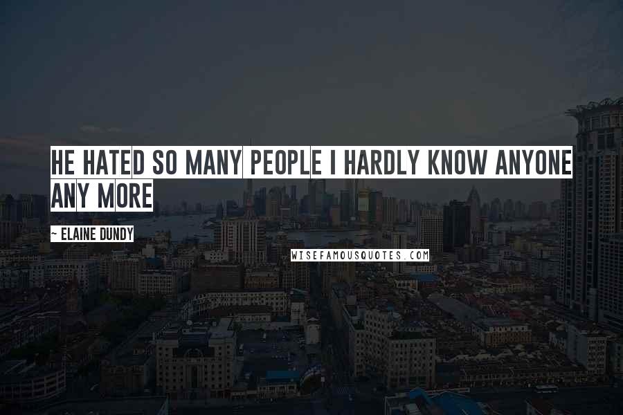 Elaine Dundy Quotes: He hated so many people I hardly know anyone any more