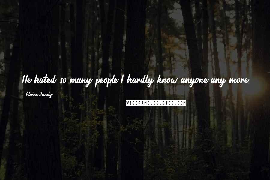 Elaine Dundy Quotes: He hated so many people I hardly know anyone any more