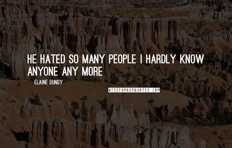 Elaine Dundy Quotes: He hated so many people I hardly know anyone any more
