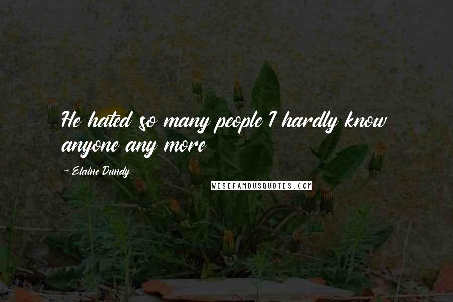 Elaine Dundy Quotes: He hated so many people I hardly know anyone any more