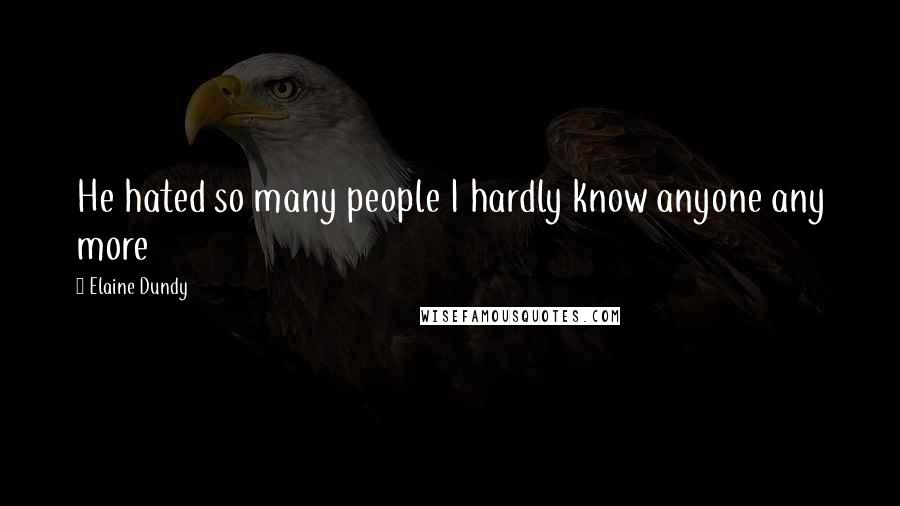 Elaine Dundy Quotes: He hated so many people I hardly know anyone any more