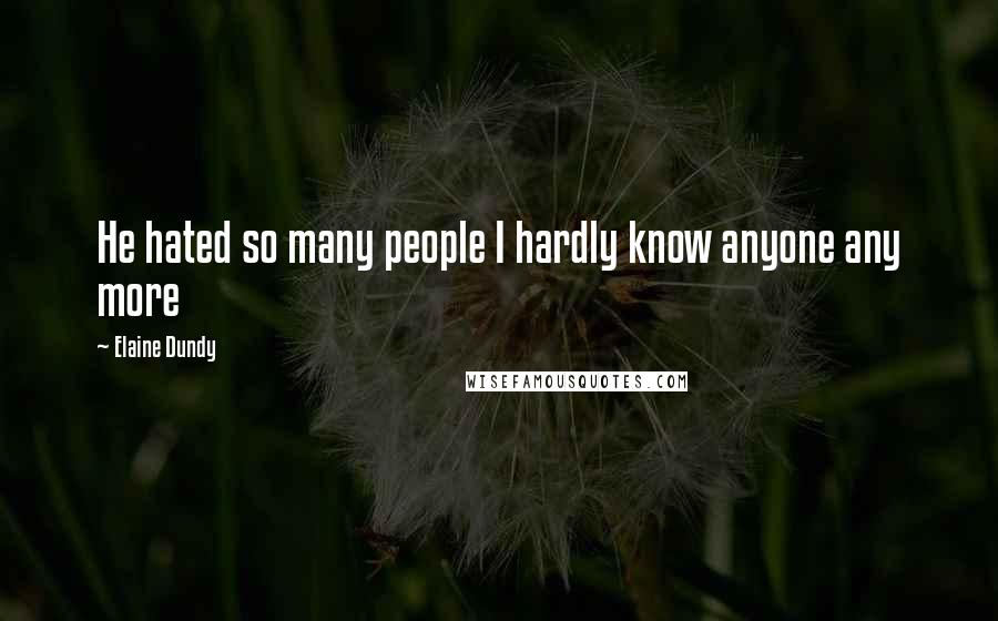 Elaine Dundy Quotes: He hated so many people I hardly know anyone any more