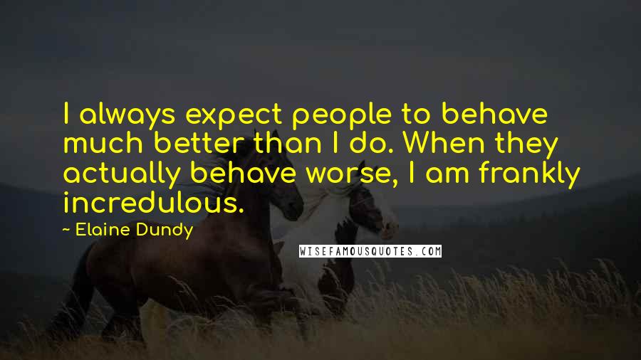 Elaine Dundy Quotes: I always expect people to behave much better than I do. When they actually behave worse, I am frankly incredulous.