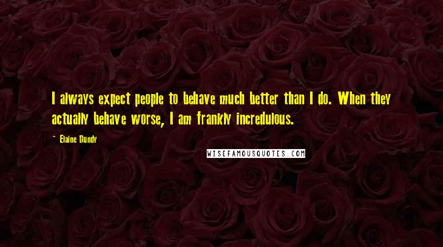 Elaine Dundy Quotes: I always expect people to behave much better than I do. When they actually behave worse, I am frankly incredulous.