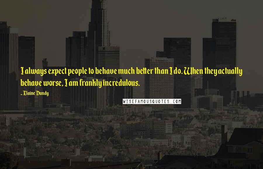 Elaine Dundy Quotes: I always expect people to behave much better than I do. When they actually behave worse, I am frankly incredulous.