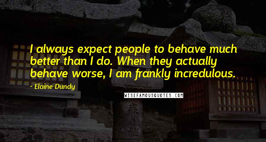 Elaine Dundy Quotes: I always expect people to behave much better than I do. When they actually behave worse, I am frankly incredulous.