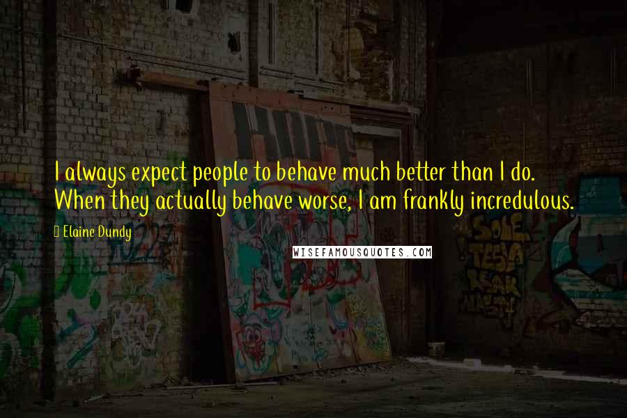 Elaine Dundy Quotes: I always expect people to behave much better than I do. When they actually behave worse, I am frankly incredulous.