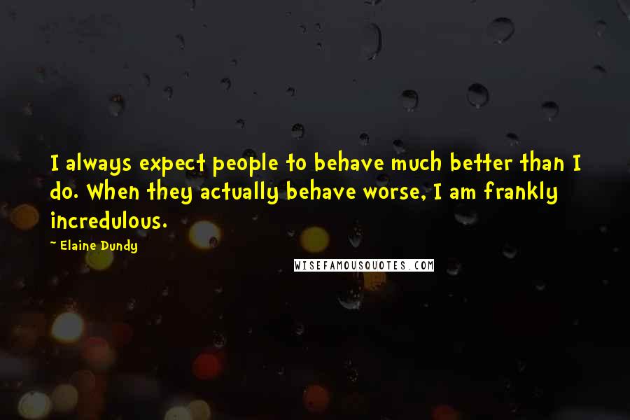 Elaine Dundy Quotes: I always expect people to behave much better than I do. When they actually behave worse, I am frankly incredulous.