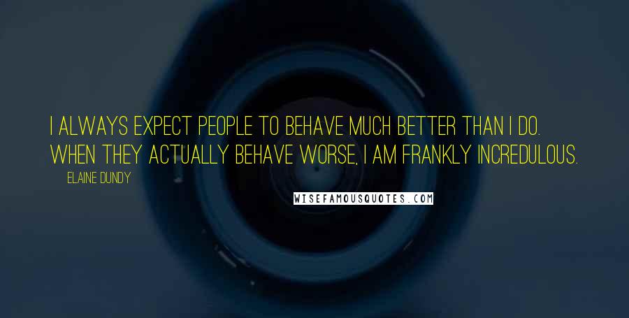 Elaine Dundy Quotes: I always expect people to behave much better than I do. When they actually behave worse, I am frankly incredulous.