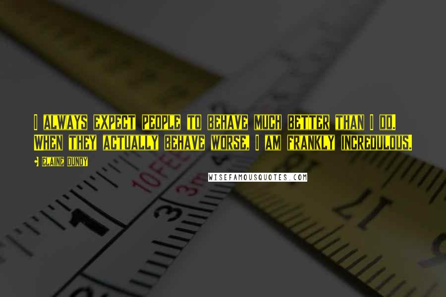 Elaine Dundy Quotes: I always expect people to behave much better than I do. When they actually behave worse, I am frankly incredulous.