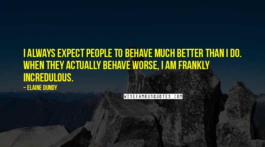 Elaine Dundy Quotes: I always expect people to behave much better than I do. When they actually behave worse, I am frankly incredulous.