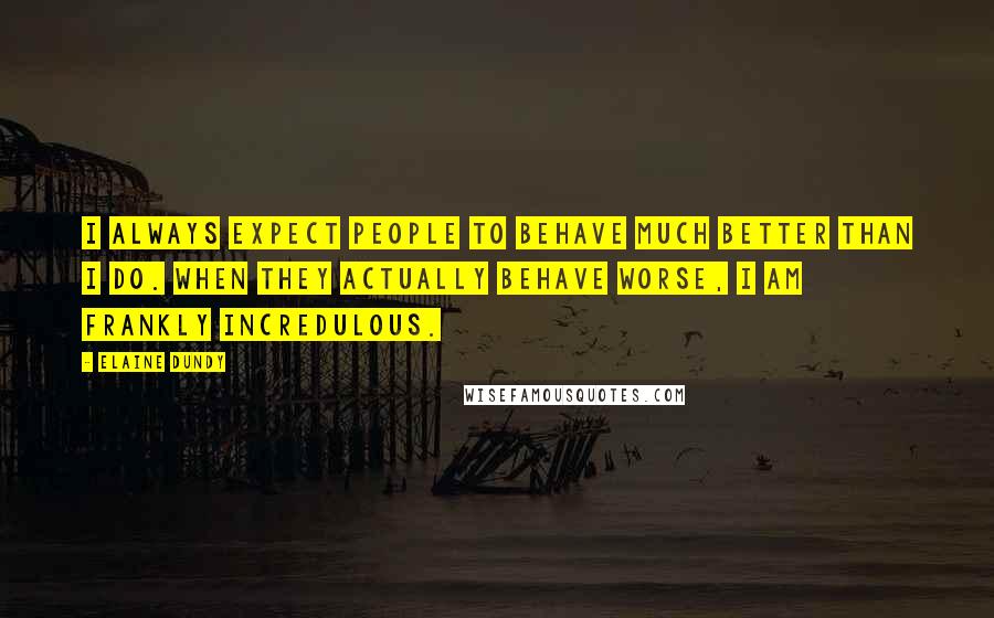 Elaine Dundy Quotes: I always expect people to behave much better than I do. When they actually behave worse, I am frankly incredulous.