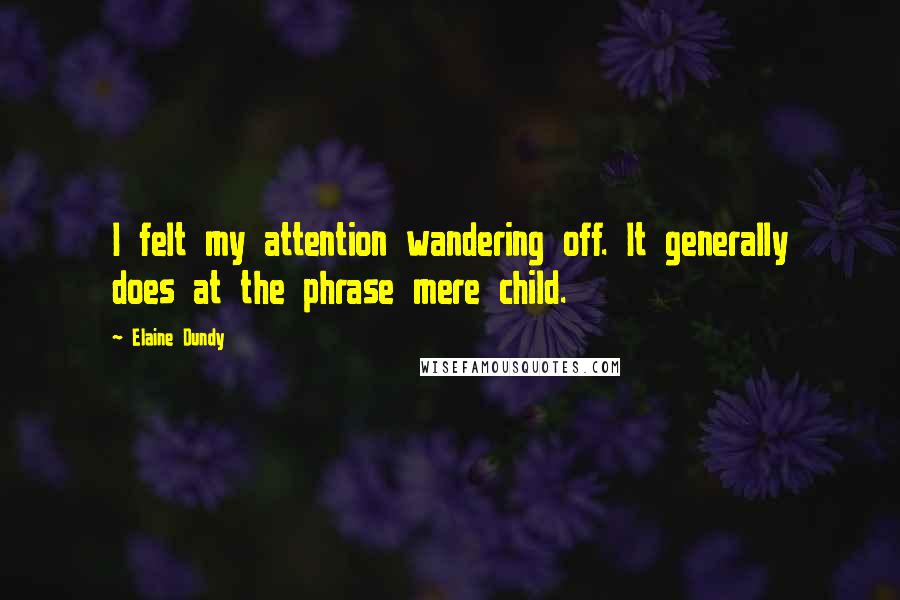 Elaine Dundy Quotes: I felt my attention wandering off. It generally does at the phrase mere child.