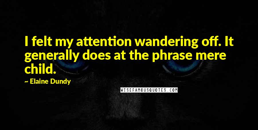 Elaine Dundy Quotes: I felt my attention wandering off. It generally does at the phrase mere child.