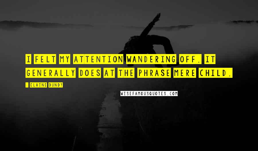 Elaine Dundy Quotes: I felt my attention wandering off. It generally does at the phrase mere child.