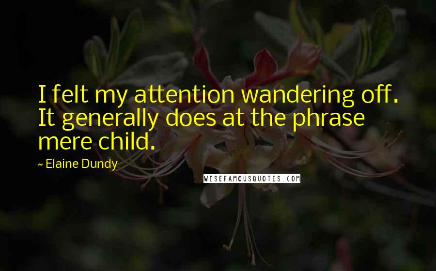 Elaine Dundy Quotes: I felt my attention wandering off. It generally does at the phrase mere child.