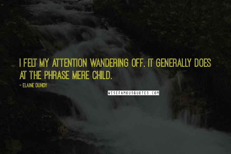 Elaine Dundy Quotes: I felt my attention wandering off. It generally does at the phrase mere child.