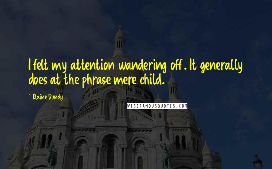Elaine Dundy Quotes: I felt my attention wandering off. It generally does at the phrase mere child.