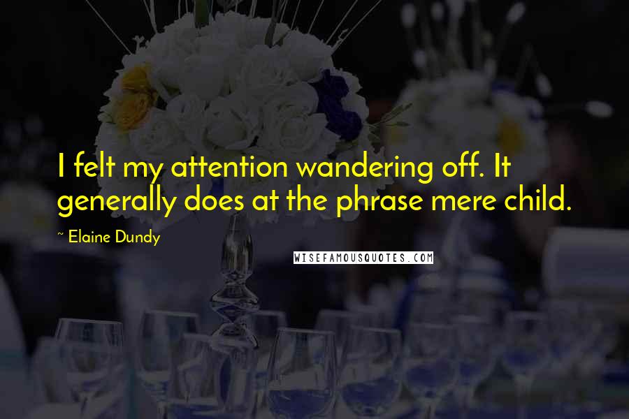 Elaine Dundy Quotes: I felt my attention wandering off. It generally does at the phrase mere child.