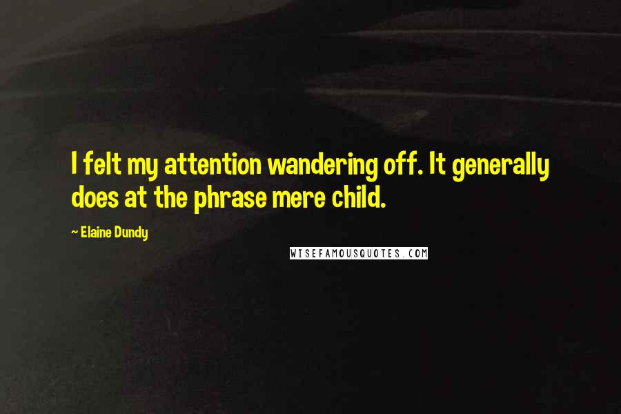 Elaine Dundy Quotes: I felt my attention wandering off. It generally does at the phrase mere child.