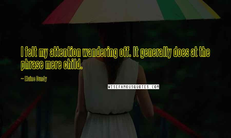 Elaine Dundy Quotes: I felt my attention wandering off. It generally does at the phrase mere child.