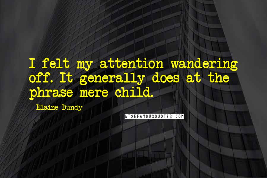 Elaine Dundy Quotes: I felt my attention wandering off. It generally does at the phrase mere child.