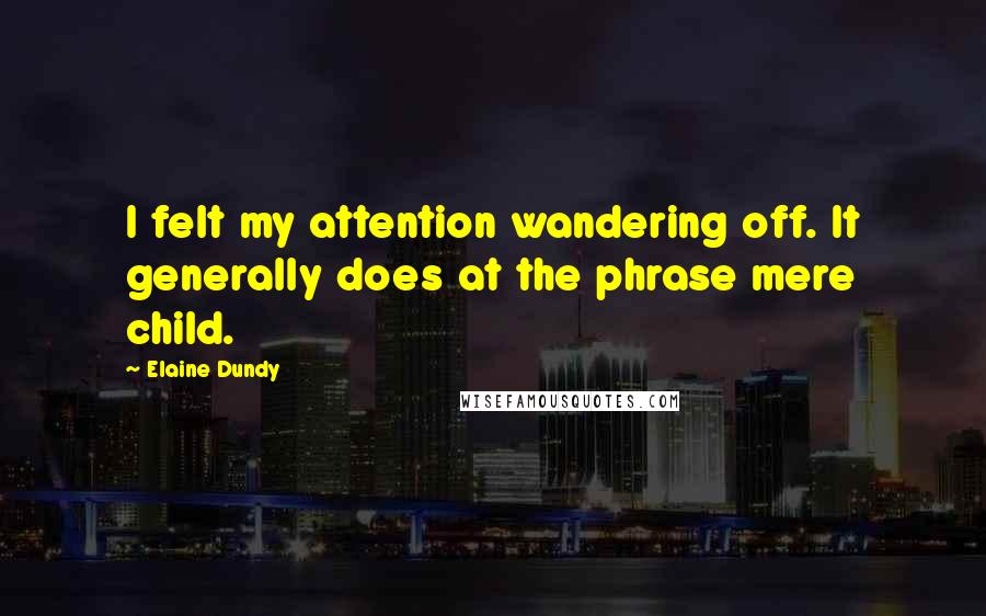 Elaine Dundy Quotes: I felt my attention wandering off. It generally does at the phrase mere child.