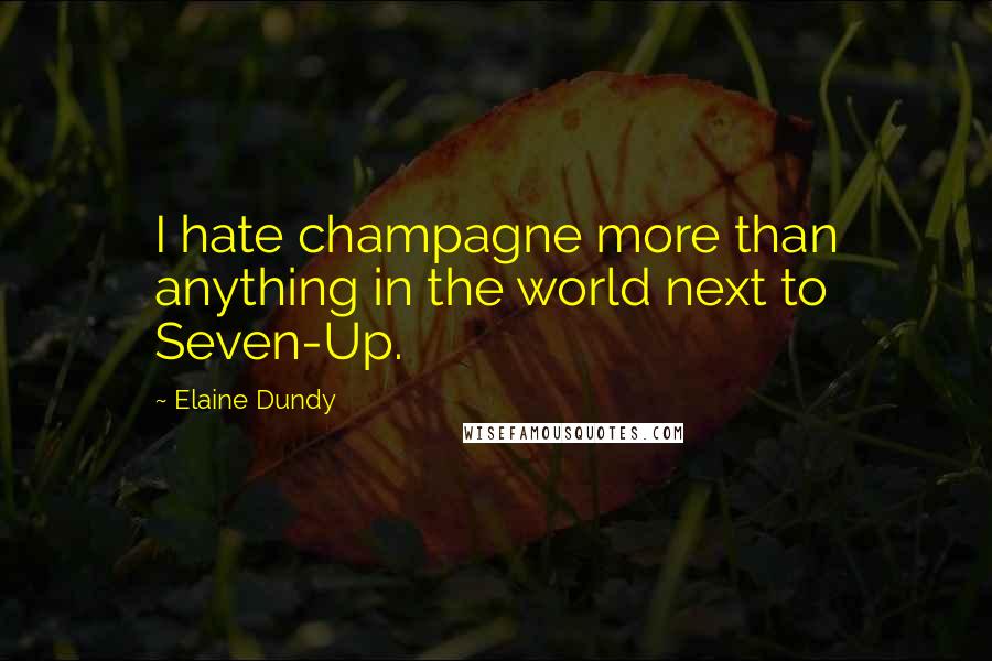 Elaine Dundy Quotes: I hate champagne more than anything in the world next to Seven-Up.