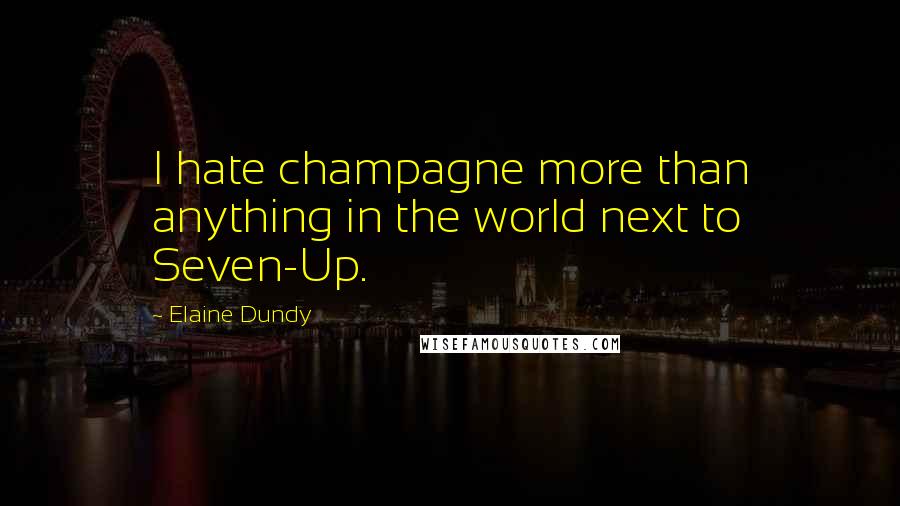 Elaine Dundy Quotes: I hate champagne more than anything in the world next to Seven-Up.