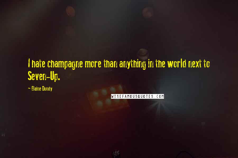 Elaine Dundy Quotes: I hate champagne more than anything in the world next to Seven-Up.