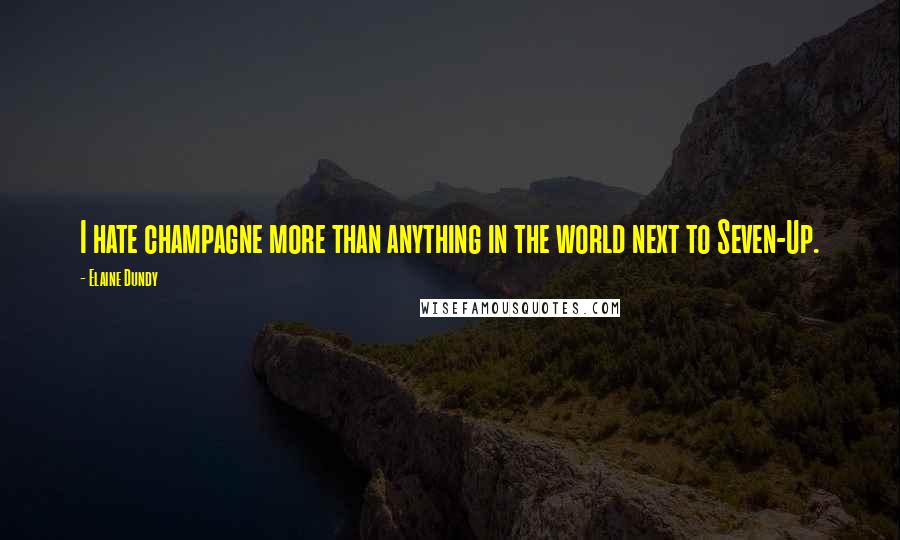 Elaine Dundy Quotes: I hate champagne more than anything in the world next to Seven-Up.