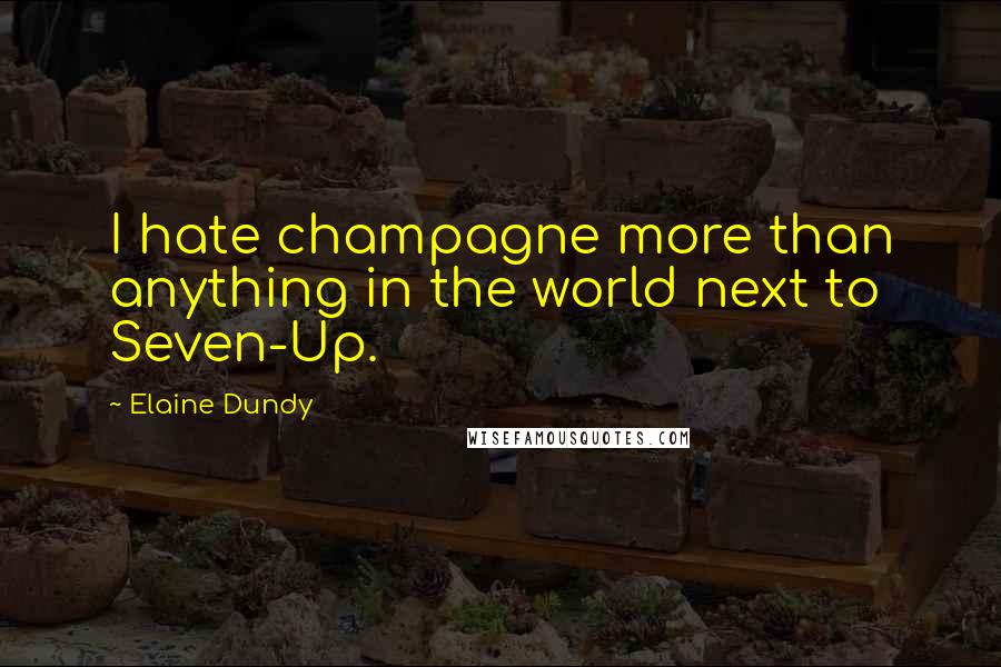 Elaine Dundy Quotes: I hate champagne more than anything in the world next to Seven-Up.