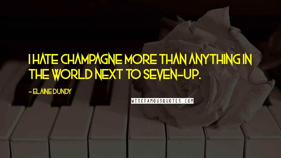 Elaine Dundy Quotes: I hate champagne more than anything in the world next to Seven-Up.