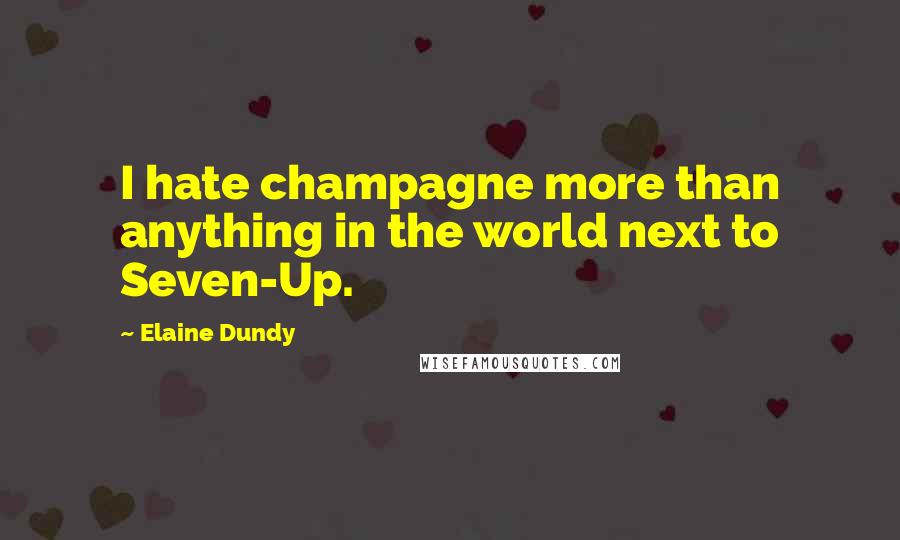 Elaine Dundy Quotes: I hate champagne more than anything in the world next to Seven-Up.