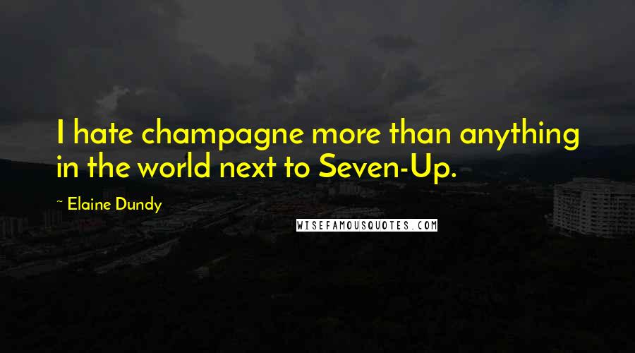 Elaine Dundy Quotes: I hate champagne more than anything in the world next to Seven-Up.