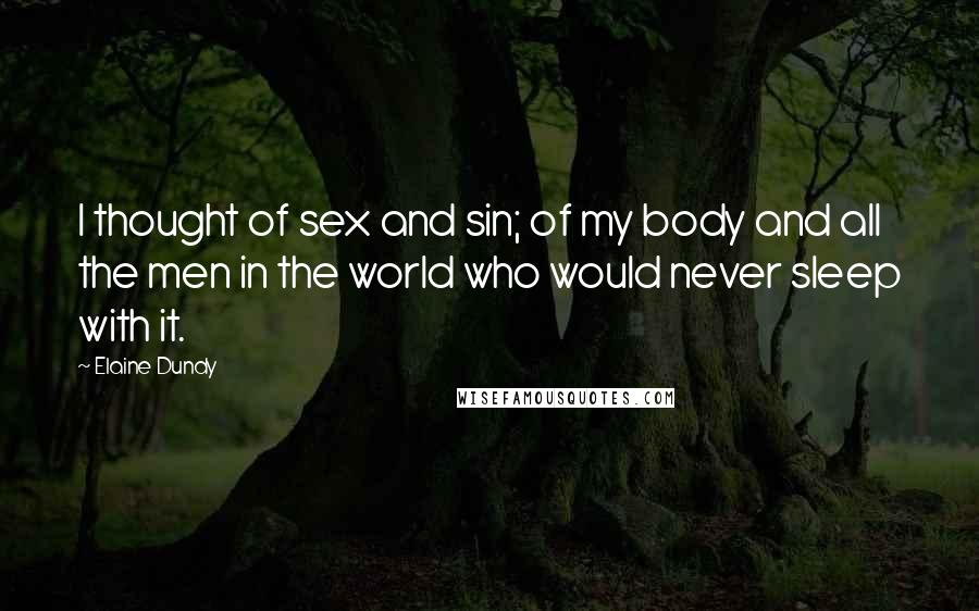 Elaine Dundy Quotes: I thought of sex and sin; of my body and all the men in the world who would never sleep with it.