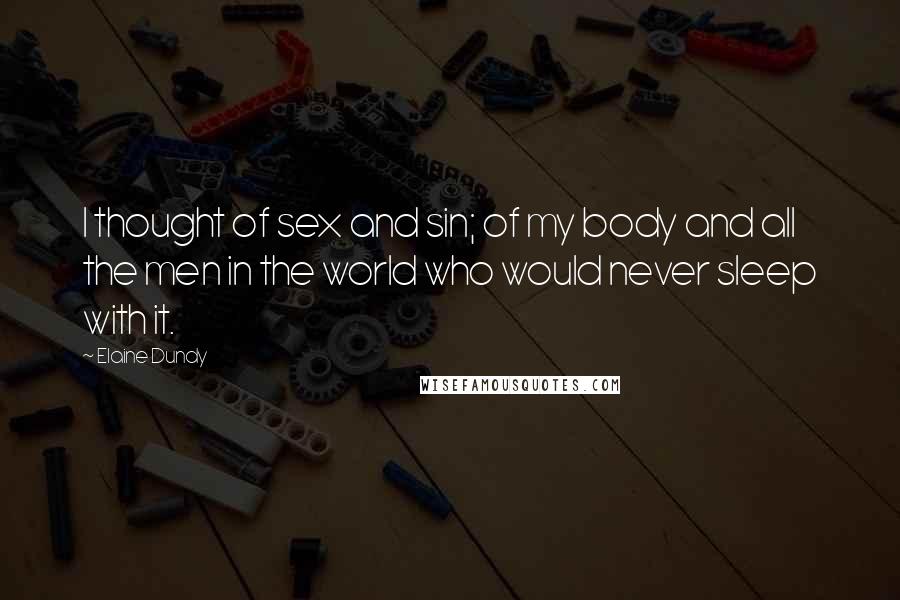 Elaine Dundy Quotes: I thought of sex and sin; of my body and all the men in the world who would never sleep with it.